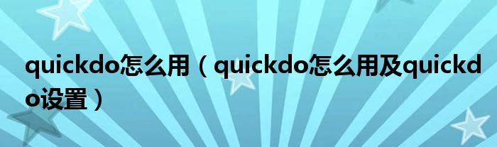 quickdo怎么用（quickdo怎么用及quickdo设置）