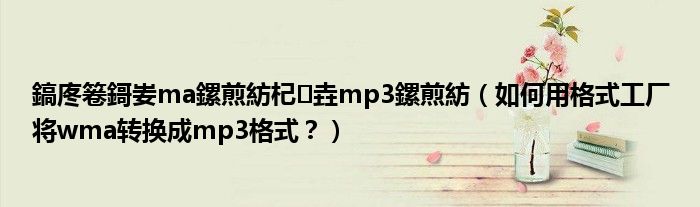 鎬庝箞鎶妛ma鏍煎紡杞垚mp3鏍煎紡（如何用格式工厂将wma转换成mp3格式？）