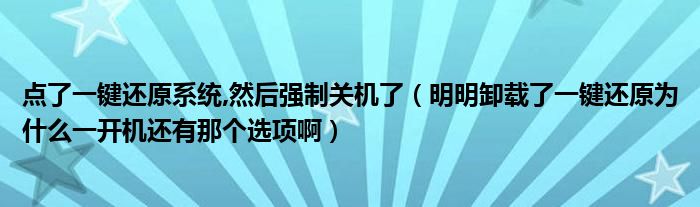 点了一键还原系统,然后强制关机了（明明卸载了一键还原为什么一开机还有那个选项啊）