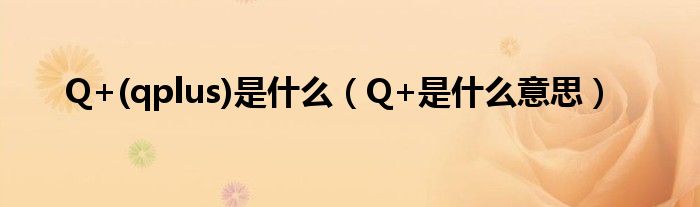 Q+(qplus)是什么（Q+是什么意思）