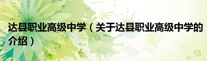 达县职业高级中学（关于达县职业高级中学的介绍）