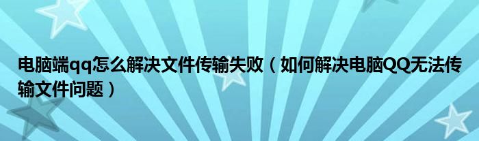 电脑端qq怎么解决文件传输失败（如何解决电脑QQ无法传输文件问题）
