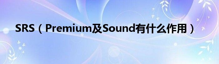 SRS（Premium及Sound有什么作用）