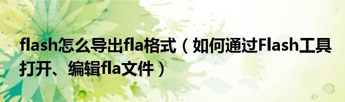 flash怎么导出fla格式（如何通过Flash工具打开、编辑fla文件）