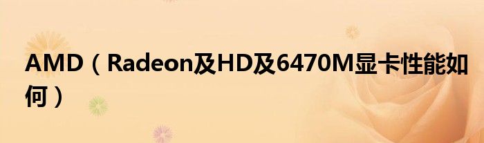 AMD（Radeon及HD及6470M显卡性能如何）