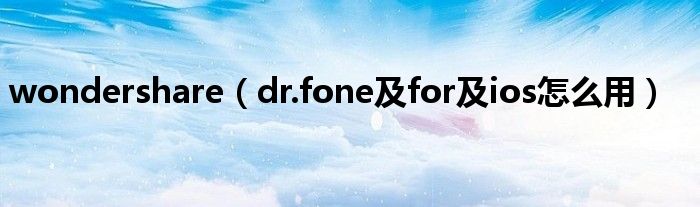 wondershare（dr.fone及for及ios怎么用）