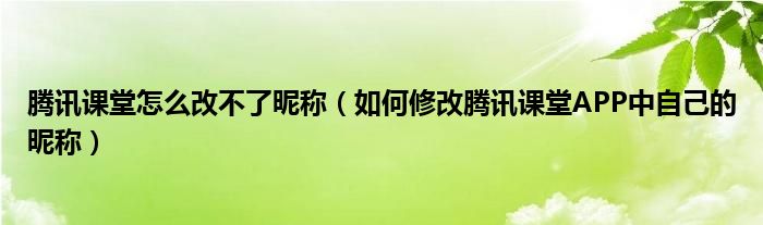 腾讯课堂怎么改不了昵称（如何修改腾讯课堂APP中自己的昵称）