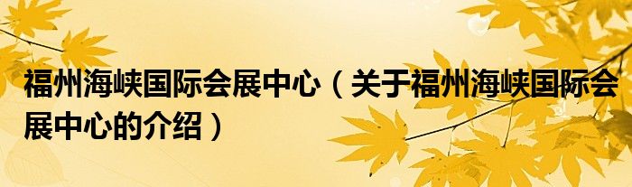 福州海峡国际会展中心（关于福州海峡国际会展中心的介绍）