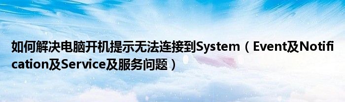 如何解决电脑开机提示无法连接到System（Event及Notification及Service及服务问题）