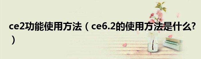 ce2功能使用方法（ce6.2的使用方法是什么?）