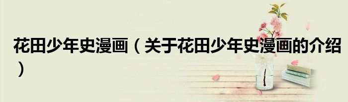 花田少年史漫画（关于花田少年史漫画的介绍）