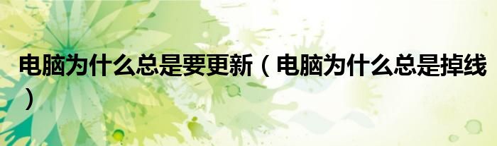 电脑为什么总是要更新（电脑为什么总是掉线）