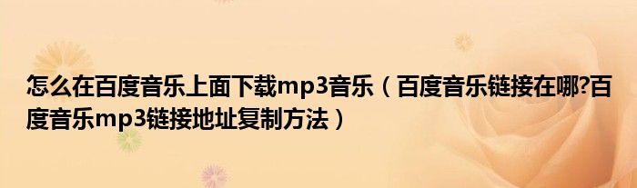 怎么在百度音乐上面下载mp3音乐（百度音乐链接在哪?百度音乐mp3链接地址复制方法）