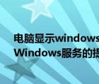 电脑显示windows未能连接服务（电脑弹出未能连接一个Windows服务的提示怎么办）