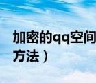 加密的qq空间怎么进（好友加密qq空间进入方法）