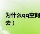 为什么qq空间进不去了（为什么qq空间进不去）