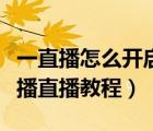 一直播怎么开启直播（一直播怎么直播？一直播直播教程）