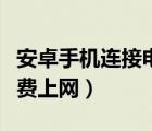 安卓手机连接电脑上网（安卓平板电脑如何免费上网）