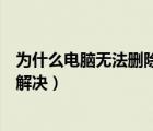 为什么电脑无法删除文件夹（电脑中的文件夹无法删除如何解决）