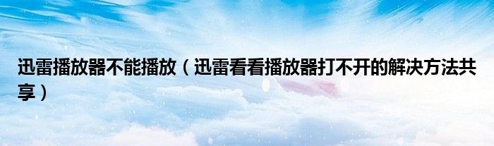 迅雷播放器不能播放（迅雷看看播放器打不开的解决方法共享）