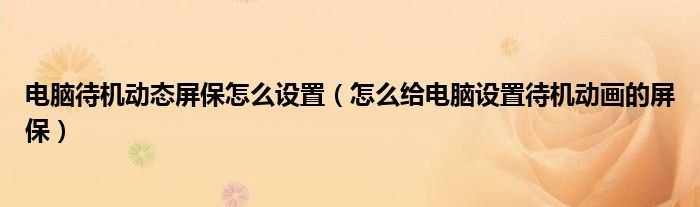 电脑待机动态屏保怎么设置（怎么给电脑设置待机动画的屏保）