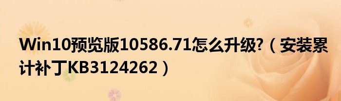 Win10预览版10586.71怎么升级?（安装累计补丁KB3124262）