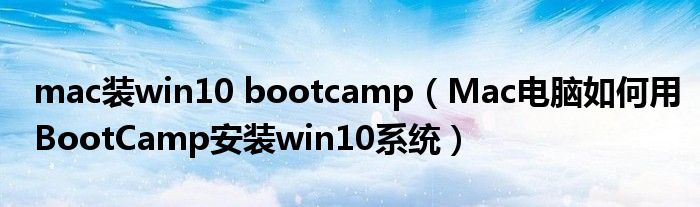 mac装win10 bootcamp（Mac电脑如何用BootCamp安装win10系统）