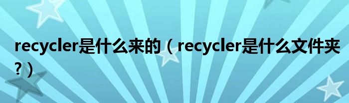 recycler是什么来的（recycler是什么文件夹?）