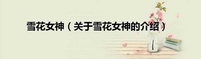 雪花女神（关于雪花女神的介绍）