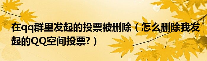 在qq群里发起的投票被删除（怎么删除我发起的QQ空间投票?）
