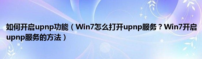 如何开启upnp功能（Win7怎么打开upnp服务？Win7开启upnp服务的方法）