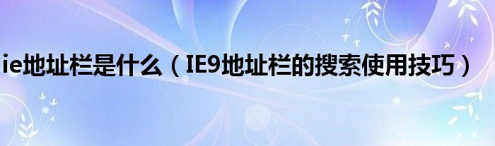 ie地址栏是什么（IE9地址栏的搜索使用技巧）