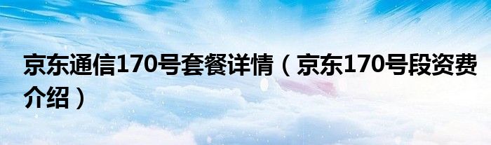 京东通信170号套餐详情（京东170号段资费介绍）