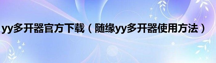 yy多开器官方下载（随缘yy多开器使用方法）