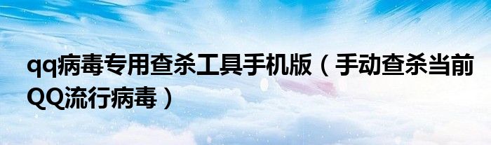 qq病毒专用查杀工具手机版（手动查杀当前QQ流行病毒）
