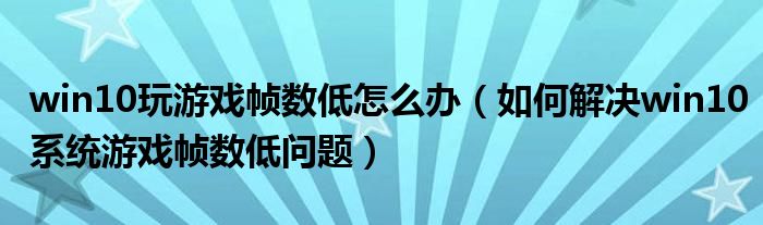 win10玩游戏帧数低怎么办（如何解决win10系统游戏帧数低问题）