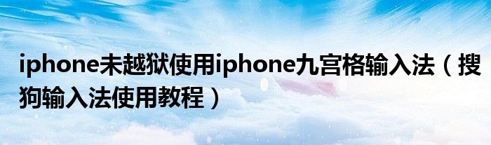 iphone未越狱使用iphone九宫格输入法（搜狗输入法使用教程）