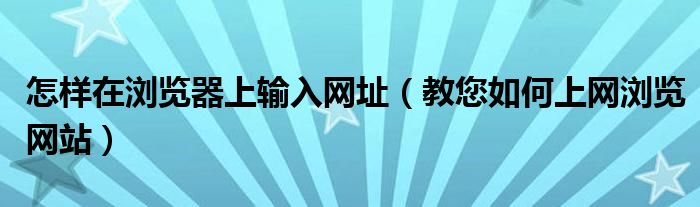 怎样在浏览器上输入网址（教您如何上网浏览网站）