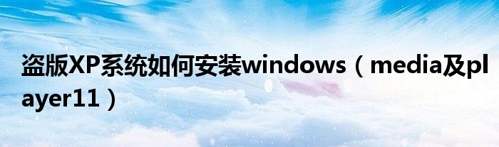 盗版XP系统如何安装windows（media及player11）