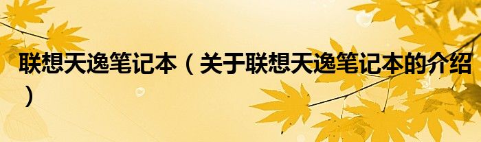 联想天逸笔记本（关于联想天逸笔记本的介绍）