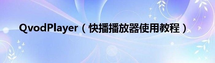 QvodPlayer（快播播放器使用教程）
