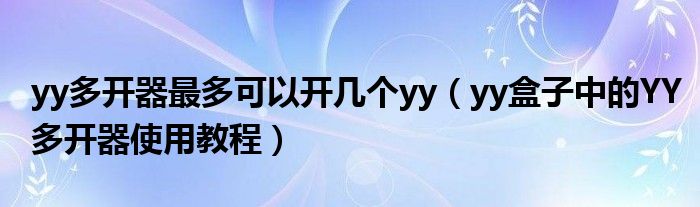 yy多开器最多可以开几个yy（yy盒子中的YY多开器使用教程）