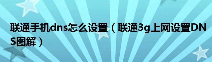 联通手机dns怎么设置（联通3g上网设置DNS图解）