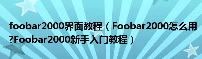 foobar2000界面教程（Foobar2000怎么用?Foobar2000新手入门教程）