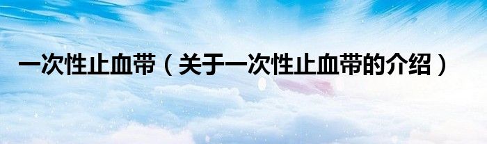 一次性止血带（关于一次性止血带的介绍）