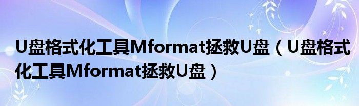 U盘格式化工具Mformat拯救U盘（U盘格式化工具Mformat拯救U盘）