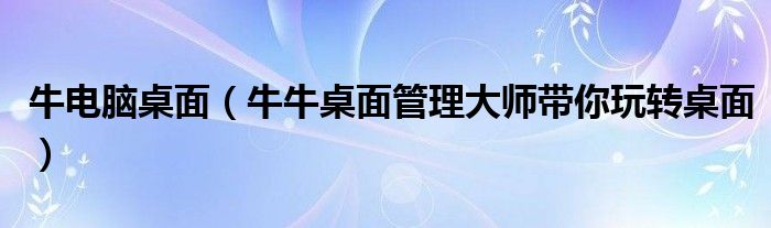 牛电脑桌面（牛牛桌面管理大师带你玩转桌面）