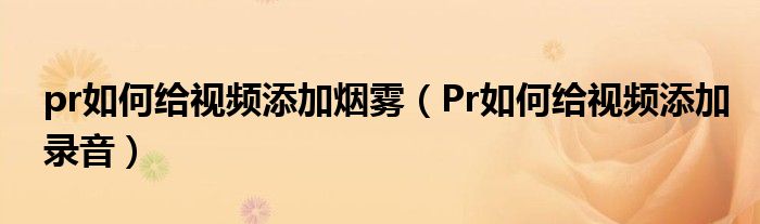 pr如何给视频添加烟雾（Pr如何给视频添加录音）