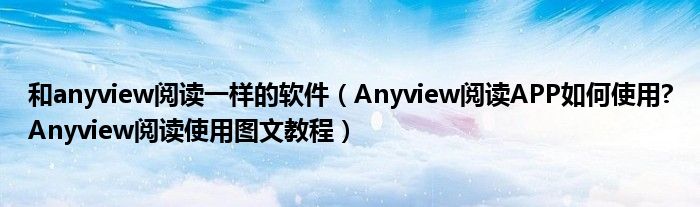 和anyview阅读一样的软件（Anyview阅读APP如何使用?Anyview阅读使用图文教程）