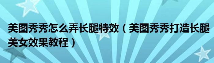 美图秀秀怎么弄长腿特效（美图秀秀打造长腿美女效果教程）